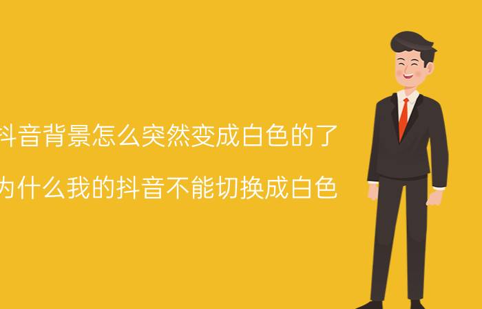 抖音背景怎么突然变成白色的了 为什么我的抖音不能切换成白色？